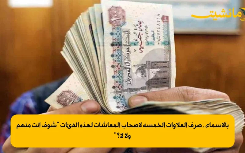 بالأسماء.. صرف العلاوات الخمسة لاصحاب المعاشات لهذه الفئات “شوف انت منهم ولا لأ؟”